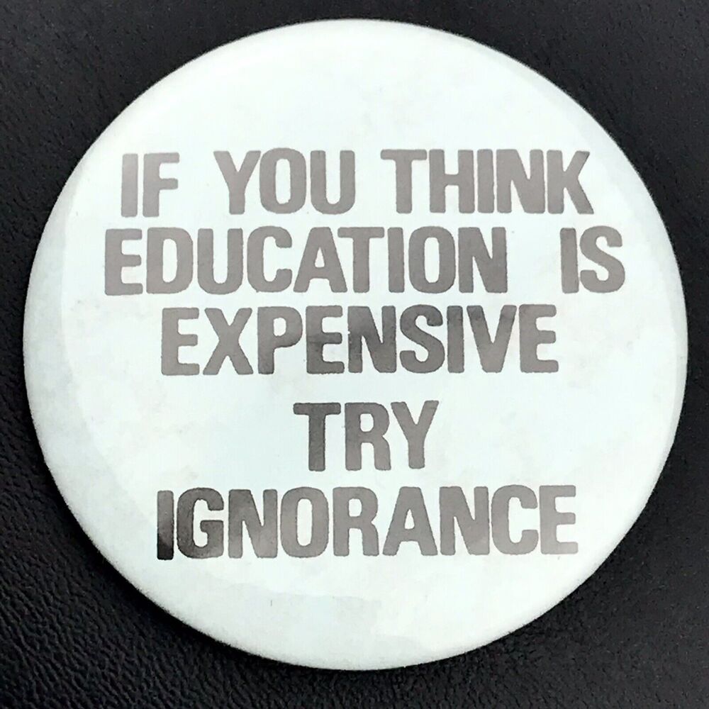 If You Think Education is Expensive Try Ignorance Pin Button Pinback Vintage